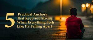 5 Practical Anchors That Keep You Strong When Everything Feels Like It’s Falling Apart
