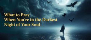 What to Pray When You’re in the Darkest Night of Your Soul