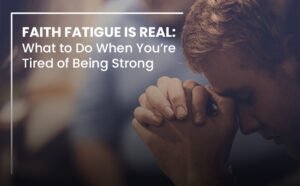 Faith Fatigue Is Real What to Do When You’re Tired of Being Strong