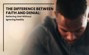 The Difference Between Faith and Denial Believing God Without Ignoring Reality